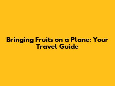 Bringing Fruits on a Plane: Your Travel Guide