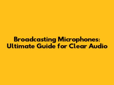 Broadcasting Microphones: Ultimate Guide for Clear Audio