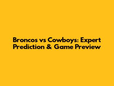 Broncos vs Cowboys: Expert Prediction & Game Preview