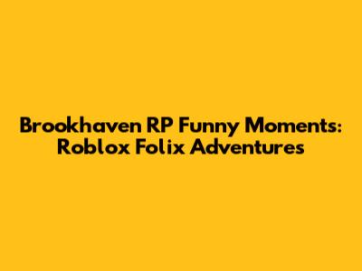 Brookhaven RP Funny Moments: Roblox Folix Adventures