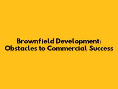 Brownfield Development: Obstacles to Commercial Success
