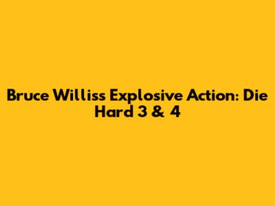 Bruce Willis's Explosive Action: Die Hard 3 & 4