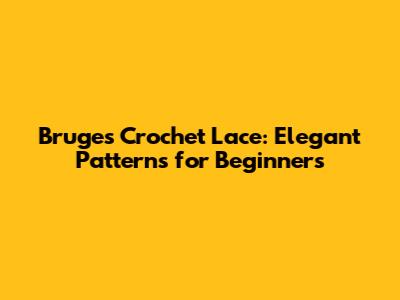 Bruges Crochet Lace: Elegant Patterns for Beginners