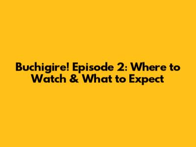 Buchigire! Episode 2: Where to Watch & What to Expect