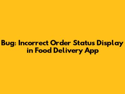 Bug: Incorrect Order Status Display in Food Delivery App