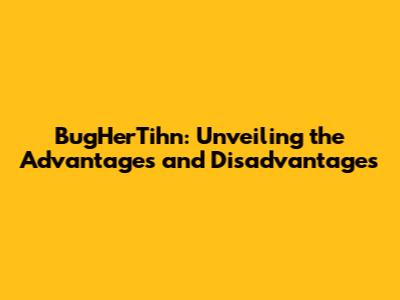 BugHerTihn: Unveiling the Advantages and Disadvantages
