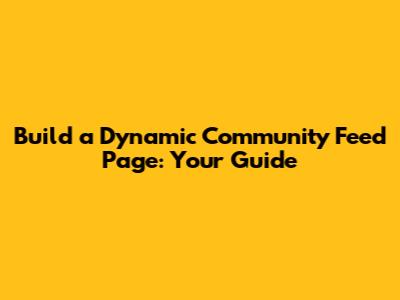 Build a Dynamic Community Feed Page: Your Guide