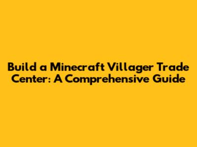 Build a Minecraft Villager Trade Center: A Comprehensive Guide