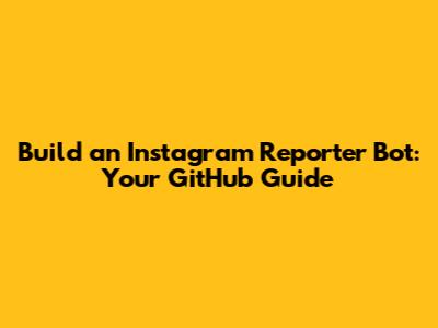 Build an Instagram Reporter Bot: Your GitHub Guide