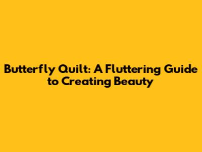 Butterfly Quilt: A Fluttering Guide to Creating Beauty