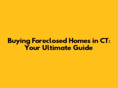 Buying Foreclosed Homes in CT: Your Ultimate Guide