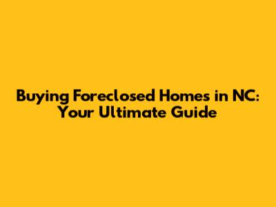 Buying Foreclosed Homes in NC: Your Ultimate Guide