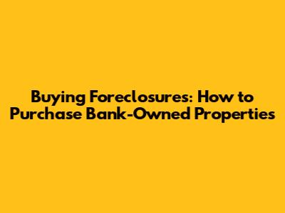 Buying Foreclosures: How to Purchase Bank-Owned Properties