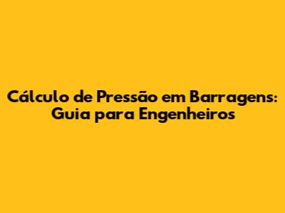 Cálculo de Pressão em Barragens: Guia para Engenheiros