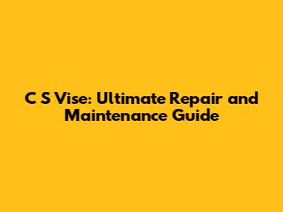 C S Vise: Ultimate Repair and Maintenance Guide