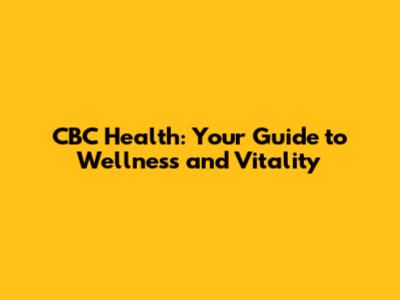 CBC Health: Your Guide to Wellness and Vitality