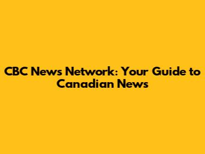 CBC News Network: Your Guide to Canadian News