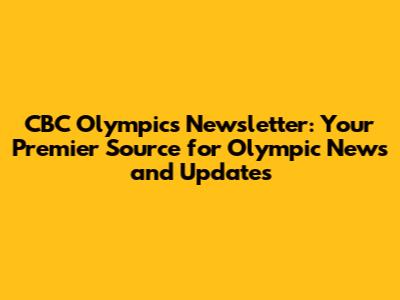 CBC Olympics Newsletter: Your Premier Source for Olympic News and Updates