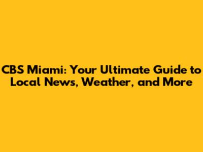 CBS Miami: Your Ultimate Guide to Local News, Weather, and More