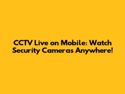 CCTV Live on Mobile: Watch Security Cameras Anywhere!