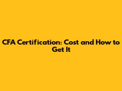 CFA Certification: Cost and How to Get It
