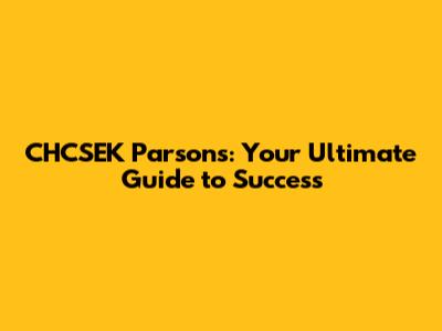 CHCSEK Parsons: Your Ultimate Guide to Success