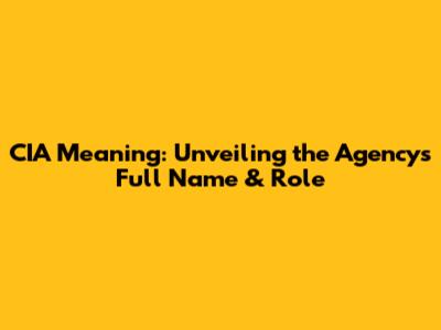 CIA Meaning: Unveiling the Agency's Full Name & Role