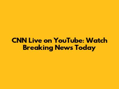 CNN Live on YouTube: Watch Breaking News Today
