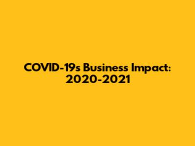 COVID-19's Business Impact: 2020-2021