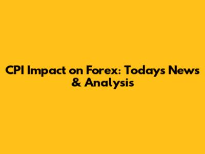 CPI Impact on Forex: Today's News & Analysis