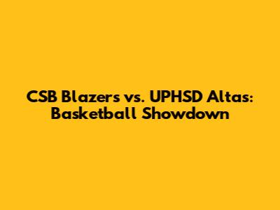 CSB Blazers vs. UPHSD Altas: Basketball Showdown