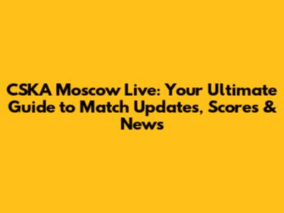 CSKA Moscow Live: Your Ultimate Guide to Match Updates, Scores & News