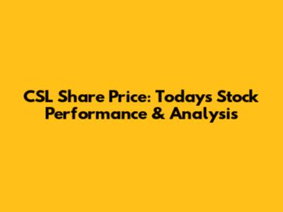 CSL Share Price: Today's Stock Performance & Analysis