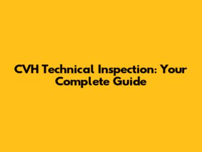 CVH Technical Inspection: Your Complete Guide