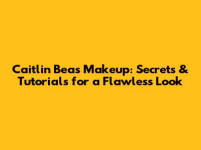 Caitlin Bea's Makeup: Secrets & Tutorials for a Flawless Look