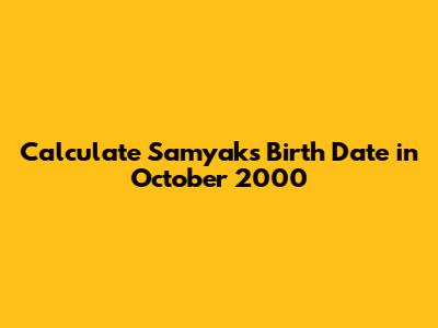Calculate Samyak's Birth Date in October 2000