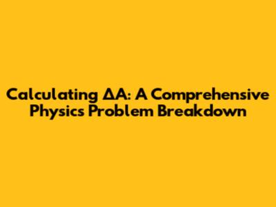 Calculating ΔA: A Comprehensive Physics Problem Breakdown