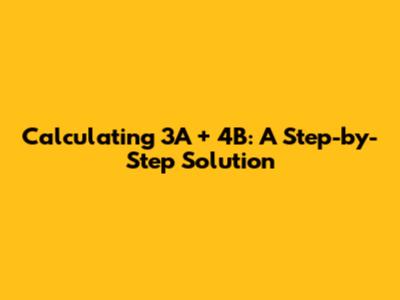 Calculating 3A + 4B: A Step-by-Step Solution