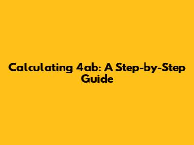 Calculating 4ab: A Step-by-Step Guide