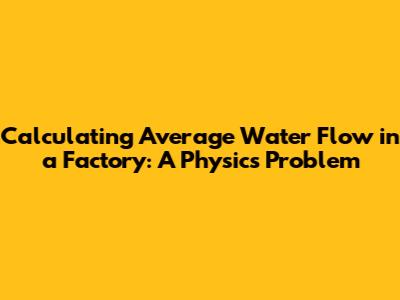 Calculating Average Water Flow in a Factory: A Physics Problem