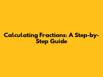 Calculating Fractions: A Step-by-Step Guide