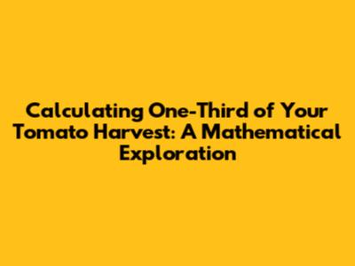 Calculating One-Third of Your Tomato Harvest: A Mathematical Exploration