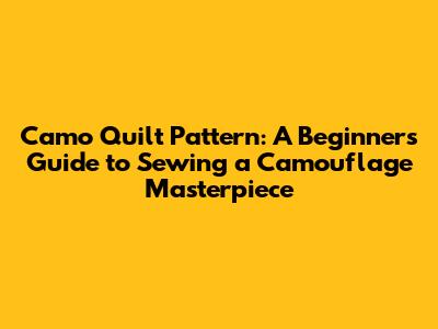 Camo Quilt Pattern: A Beginner's Guide to Sewing a Camouflage Masterpiece