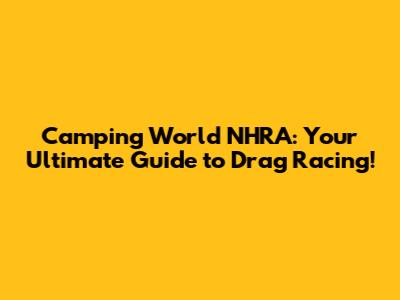 Camping World NHRA: Your Ultimate Guide to Drag Racing!