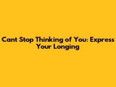 Can't Stop Thinking of You: Express Your Longing