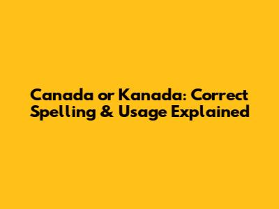 Canada or Kanada: Correct Spelling & Usage Explained