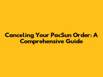 Canceling Your PacSun Order: A Comprehensive Guide