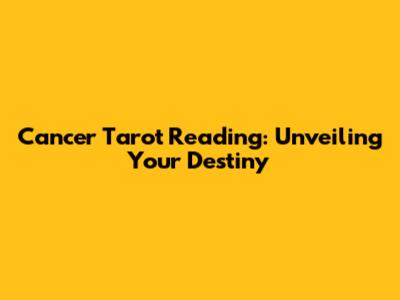 Cancer Tarot Reading: Unveiling Your Destiny