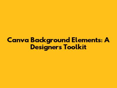 Canva Background Elements: A Designer's Toolkit