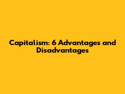 Capitalism: 6 Advantages and Disadvantages